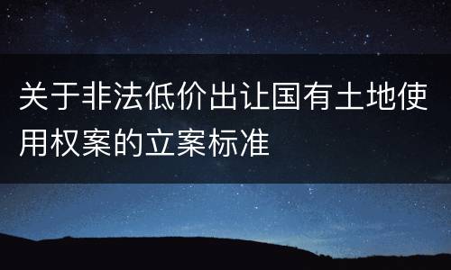 关于非法低价出让国有土地使用权案的立案标准