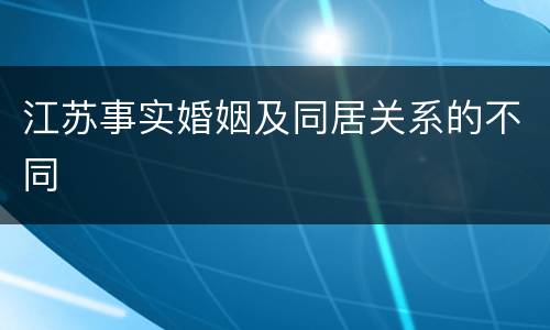 江苏事实婚姻及同居关系的不同