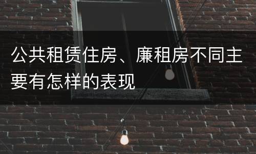 公共租赁住房、廉租房不同主要有怎样的表现