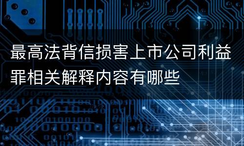 最高法背信损害上市公司利益罪相关解释内容有哪些