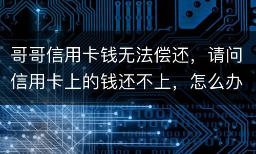 哥哥信用卡钱无法偿还，请问信用卡上的钱还不上，怎么办