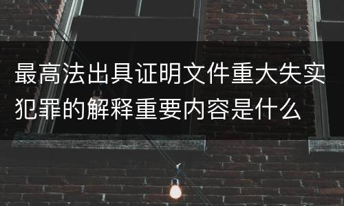 最高法出具证明文件重大失实犯罪的解释重要内容是什么