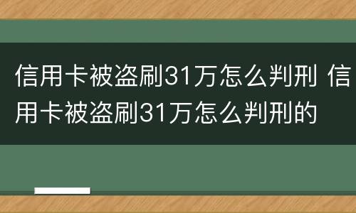 信用卡被盗刷31万怎么判刑 信用卡被盗刷31万怎么判刑的