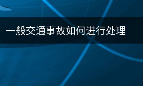 一般交通事故如何进行处理