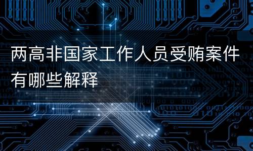 两高非国家工作人员受贿案件有哪些解释
