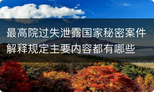 最高院过失泄露国家秘密案件解释规定主要内容都有哪些