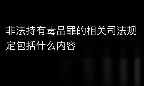 非法持有毒品罪的相关司法规定包括什么内容