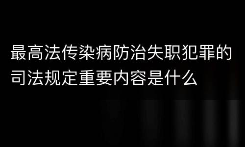 最高法传染病防治失职犯罪的司法规定重要内容是什么