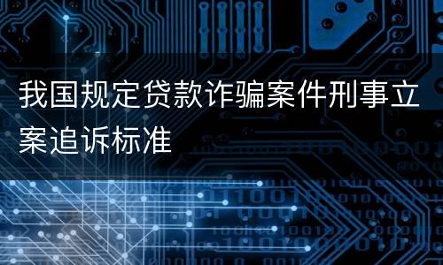 我国规定贷款诈骗案件刑事立案追诉标准
