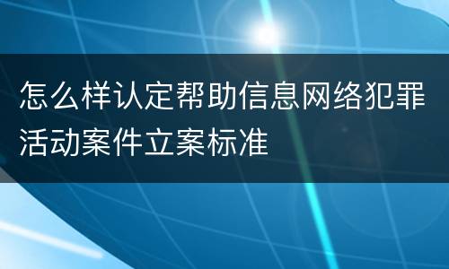 怎么样认定帮助信息网络犯罪活动案件立案标准