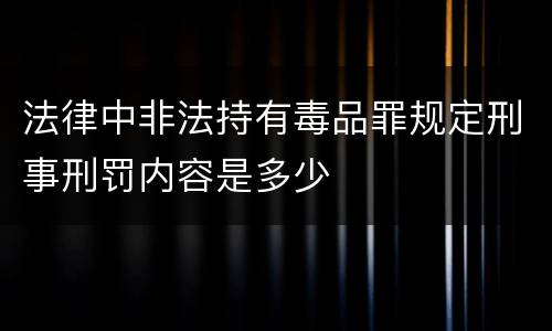 法律中非法持有毒品罪规定刑事刑罚内容是多少