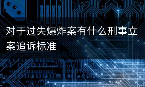 对于过失爆炸案有什么刑事立案追诉标准
