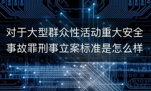 对于大型群众性活动重大安全事故罪刑事立案标准是怎么样规定