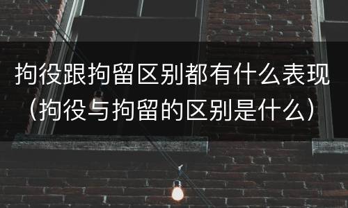 拘役跟拘留区别都有什么表现（拘役与拘留的区别是什么）