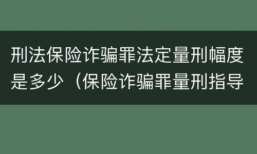 刑法保险诈骗罪法定量刑幅度是多少（保险诈骗罪量刑指导意见）
