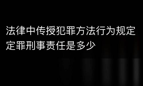 法律中传授犯罪方法行为规定定罪刑事责任是多少