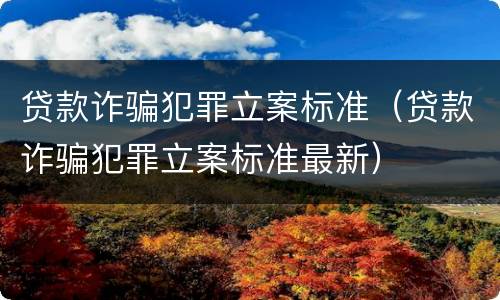 贷款诈骗犯罪立案标准（贷款诈骗犯罪立案标准最新）