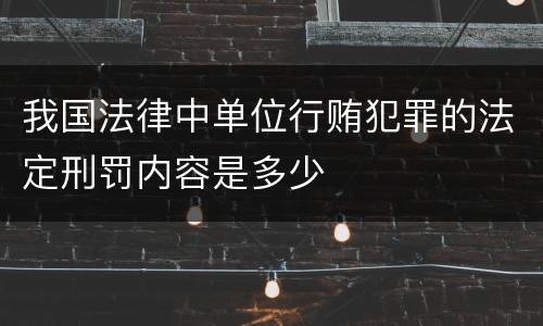 我国法律中单位行贿犯罪的法定刑罚内容是多少