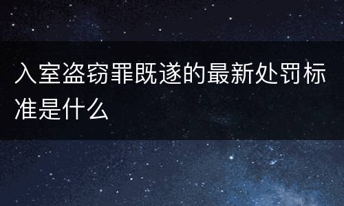 入室盗窃罪既遂的最新处罚标准是什么
