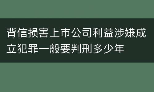 背信损害上市公司利益涉嫌成立犯罪一般要判刑多少年