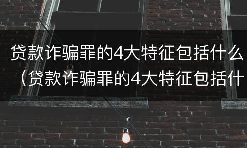 贷款诈骗罪的4大特征包括什么（贷款诈骗罪的4大特征包括什么呢）