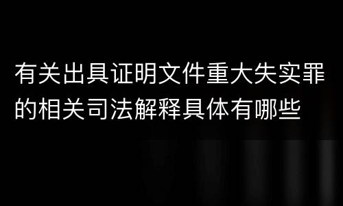有关出具证明文件重大失实罪的相关司法解释具体有哪些