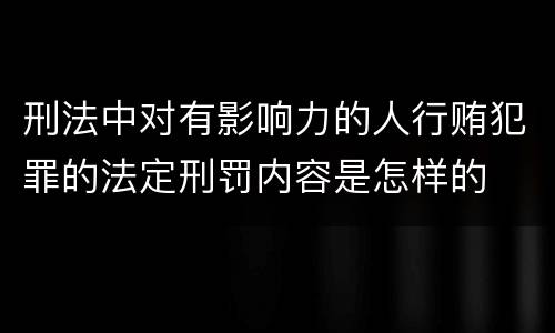 刑法中对有影响力的人行贿犯罪的法定刑罚内容是怎样的