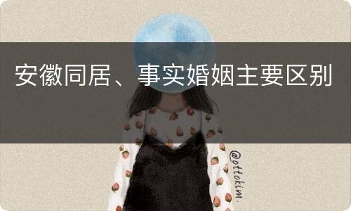安徽同居、事实婚姻主要区别