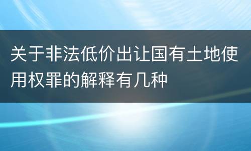 关于非法低价出让国有土地使用权罪的解释有几种
