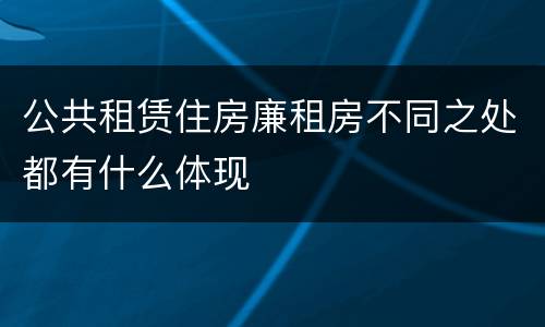 公共租赁住房廉租房不同之处都有什么体现