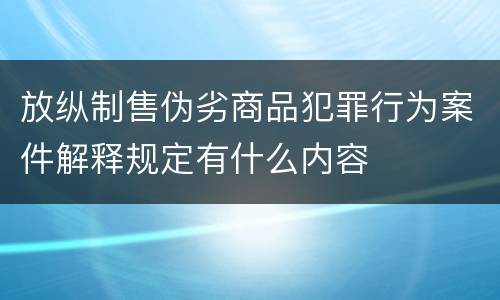 放纵制售伪劣商品犯罪行为案件解释规定有什么内容