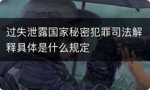 过失泄露国家秘密犯罪司法解释具体是什么规定