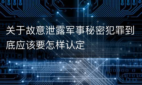 关于故意泄露军事秘密犯罪到底应该要怎样认定