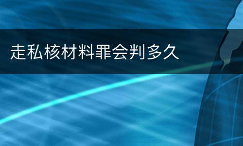 走私核材料罪会判多久