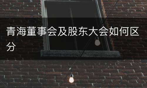 青海董事会及股东大会如何区分