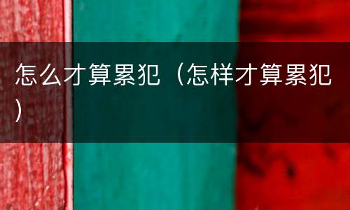 怎么才算累犯（怎样才算累犯）