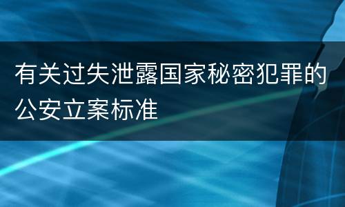 有关过失泄露国家秘密犯罪的公安立案标准