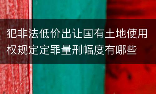 犯非法低价出让国有土地使用权规定定罪量刑幅度有哪些