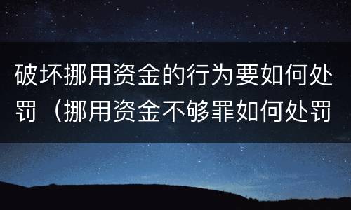 破坏挪用资金的行为要如何处罚（挪用资金不够罪如何处罚）