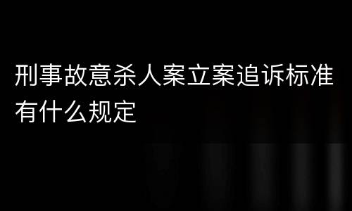 刑事故意杀人案立案追诉标准有什么规定