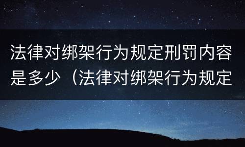 法律对绑架行为规定刑罚内容是多少（法律对绑架行为规定刑罚内容是多少条）