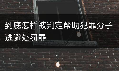 到底怎样被判定帮助犯罪分子逃避处罚罪