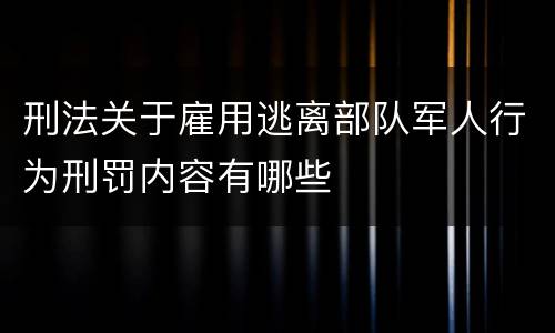 刑法关于雇用逃离部队军人行为刑罚内容有哪些
