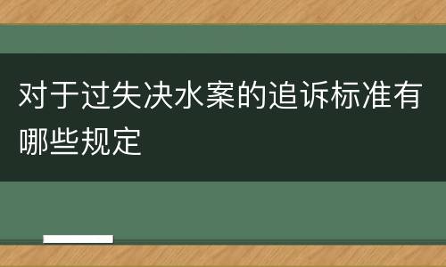 对于过失决水案的追诉标准有哪些规定