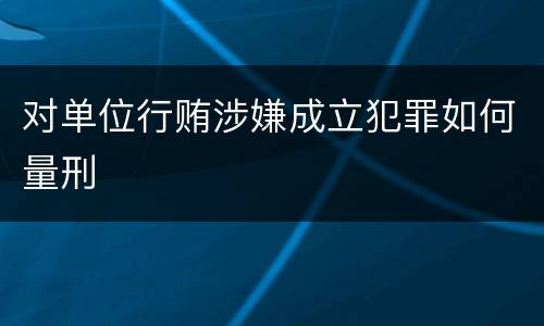 对单位行贿涉嫌成立犯罪如何量刑