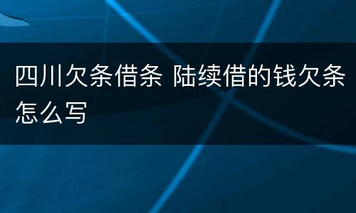 四川欠条借条 陆续借的钱欠条怎么写