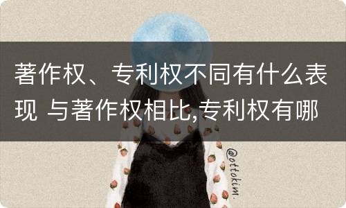 著作权、专利权不同有什么表现 与著作权相比,专利权有哪些特征