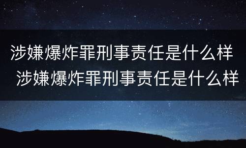 涉嫌爆炸罪刑事责任是什么样 涉嫌爆炸罪刑事责任是什么样的