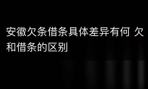 安徽欠条借条具体差异有何 欠和借条的区别
