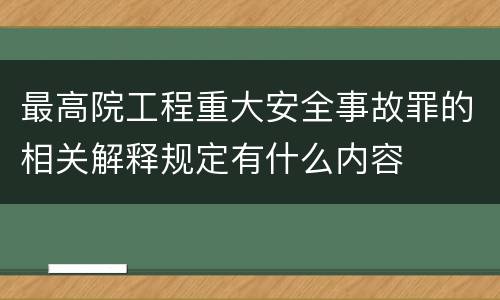 最高院工程重大安全事故罪的相关解释规定有什么内容